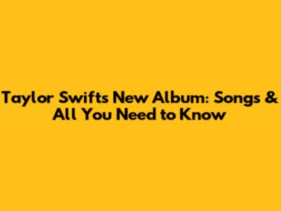 Taylor Swift's New Album: Songs & All You Need to Know