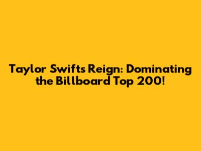 Taylor Swift's Reign: Dominating the Billboard Top 200!