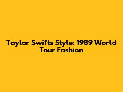 Taylor Swift's Style: 1989 World Tour Fashion