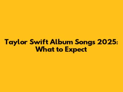 Taylor Swift Album Songs 2025: What to Expect