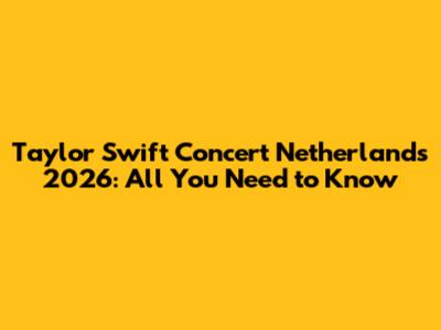 Taylor Swift Concert Netherlands 2026: All You Need to Know