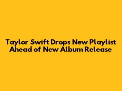 Taylor Swift Drops New Playlist Ahead of New Album Release