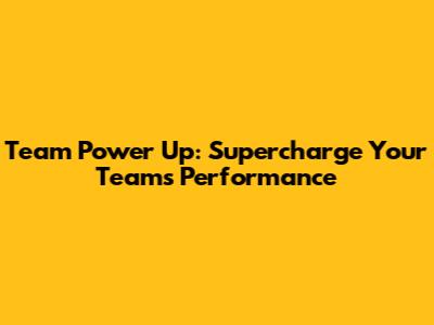 Team Power Up: Supercharge Your Team's Performance