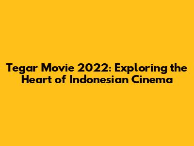Tegar Movie 2022: Exploring the Heart of Indonesian Cinema