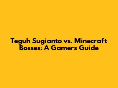 Teguh Sugianto vs. Minecraft Bosses: A Gamer's Guide