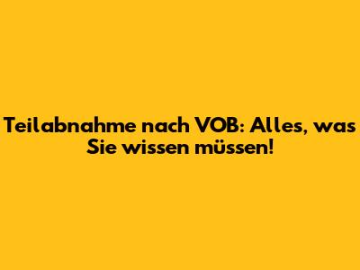 Teilabnahme nach VOB: Alles, was Sie wissen müssen!