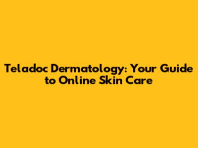 Teladoc Dermatology: Your Guide to Online Skin Care