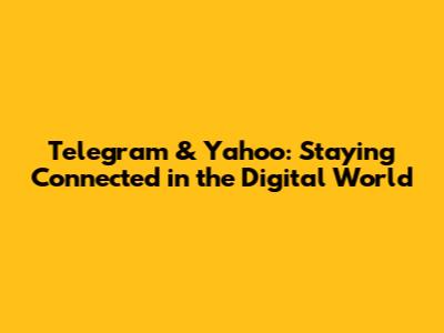 Telegram & Yahoo: Staying Connected in the Digital World