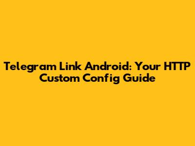 Telegram Link Android: Your HTTP Custom Config Guide