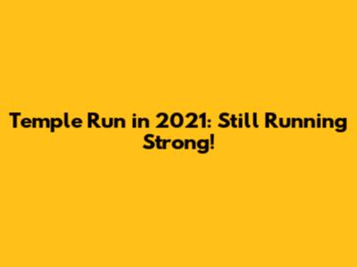 Temple Run in 2021: Still Running Strong!