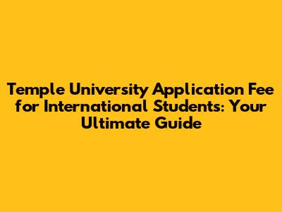 Temple University Application Fee for International Students: Your Ultimate Guide