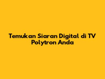 Temukan Siaran Digital di TV Polytron Anda
