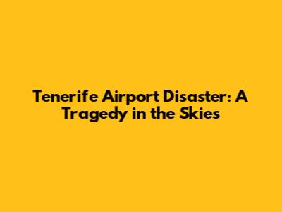 Tenerife Airport Disaster: A Tragedy in the Skies