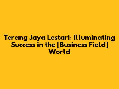 Terang Jaya Lestari: Illuminating Success in the [Business Field] World