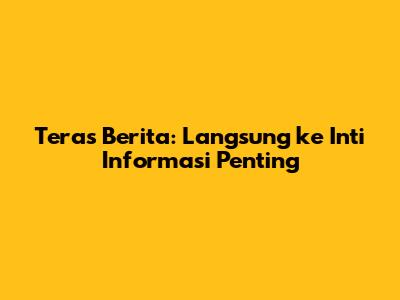 Teras Berita: Langsung ke Inti Informasi Penting