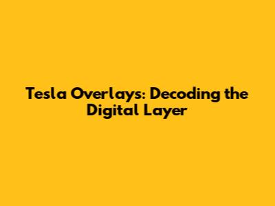 Tesla Overlays: Decoding the Digital Layer