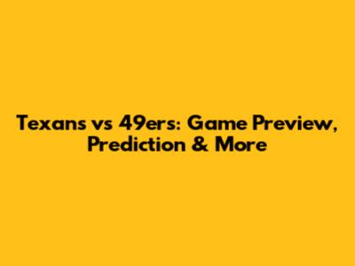 Texans vs 49ers: Game Preview, Prediction & More