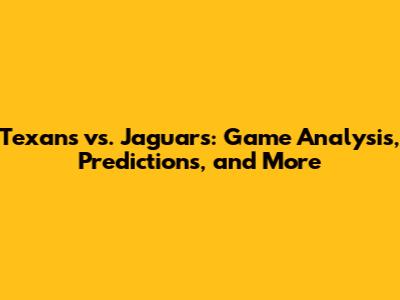 Texans vs. Jaguars: Game Analysis, Predictions, and More