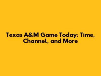 Texas A&M Game Today: Time, Channel, and More