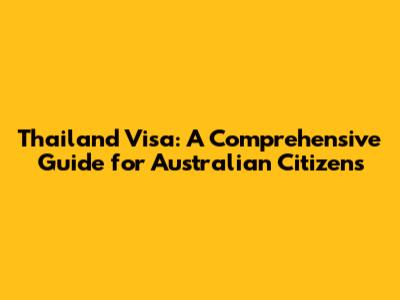 Thailand Visa: A Comprehensive Guide for Australian Citizens