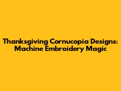 Thanksgiving Cornucopia Designs: Machine Embroidery Magic