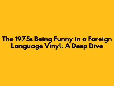 The 1975's 'Being Funny in a Foreign Language' Vinyl: A Deep Dive