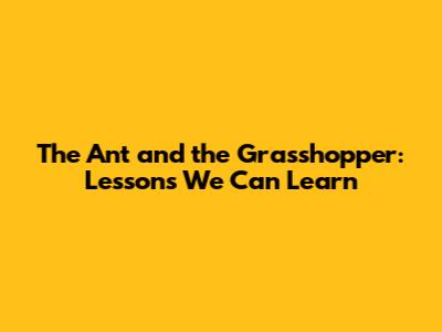 The Ant and the Grasshopper: Lessons We Can Learn