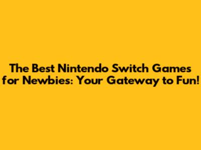 The Best Nintendo Switch Games for Newbies: Your Gateway to Fun!