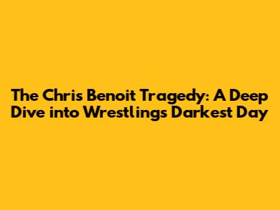 The Chris Benoit Tragedy: A Deep Dive into Wrestling's Darkest Day