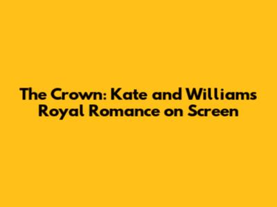 The Crown: Kate and William's Royal Romance on Screen