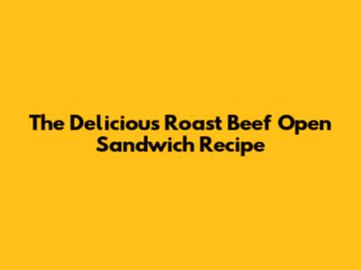 The Delicious Roast Beef Open Sandwich Recipe