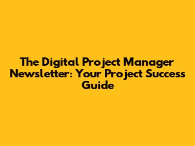 The Digital Project Manager Newsletter: Your Project Success Guide