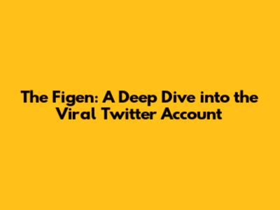 The Figen: A Deep Dive into the Viral Twitter Account
