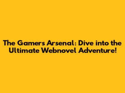 The Gamer's Arsenal: Dive into the Ultimate Webnovel Adventure!