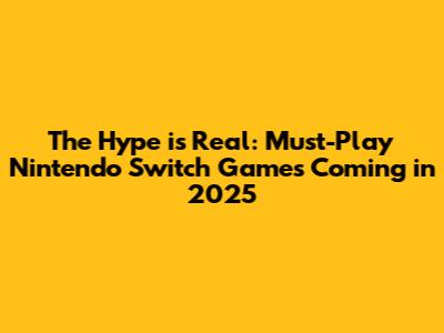 The Hype is Real: Must-Play Nintendo Switch Games Coming in 2025