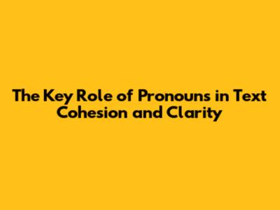 The Key Role of Pronouns in Text Cohesion and Clarity