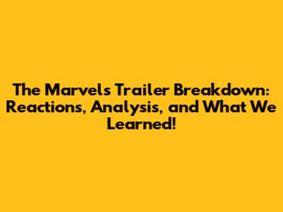 The Marvels Trailer Breakdown: Reactions, Analysis, and What We Learned!