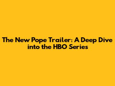 The New Pope Trailer: A Deep Dive into the HBO Series