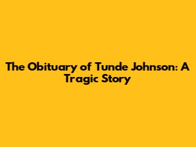 The Obituary of Tunde Johnson: A Tragic Story