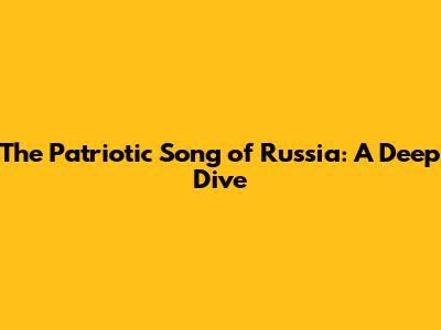 The Patriotic Song of Russia: A Deep Dive