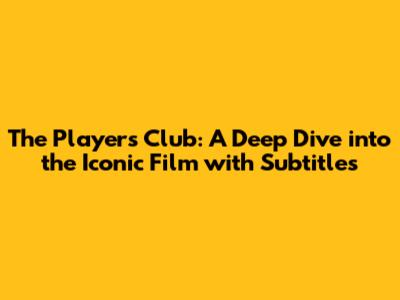 The Players Club: A Deep Dive into the Iconic Film with Subtitles