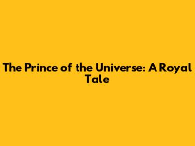 The Prince of the Universe: A Royal Tale