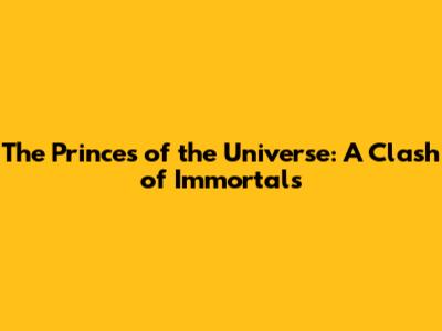 The Princes of the Universe: A Clash of Immortals