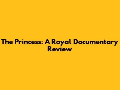 The Princess: A Royal Documentary Review