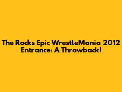 The Rock's Epic WrestleMania 2012 Entrance: A Throwback!