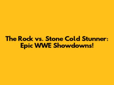 The Rock vs. Stone Cold Stunner: Epic WWE Showdowns!