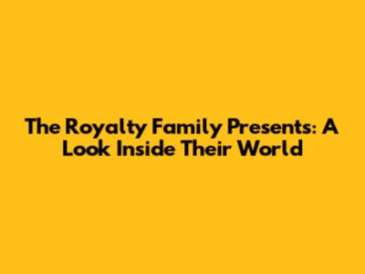 The Royalty Family Presents: A Look Inside Their World