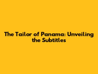 The Tailor of Panama: Unveiling the Subtitles