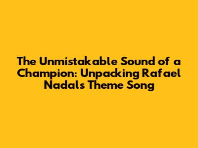 The Unmistakable Sound of a Champion: Unpacking Rafael Nadal's Theme Song