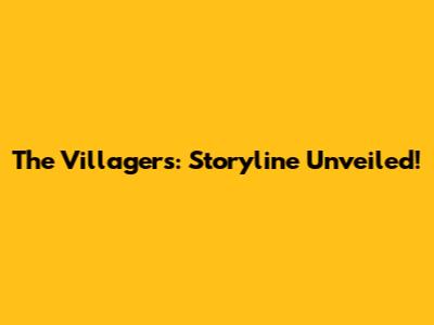 The Villagers: Storyline Unveiled!